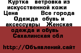 Куртка - ветровка из искусственной кожи › Цена ­ 1 200 - Все города Одежда, обувь и аксессуары » Женская одежда и обувь   . Сахалинская обл.